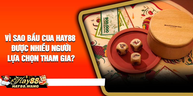Vì sao bầu cua Hay88 được nhiều người lựa chọn tham gia? 
